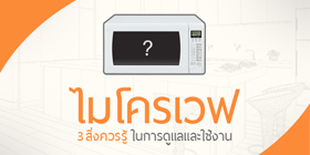 3 สิ่งควรรู้!! ในการดูแลและใช้งาน “ไมโครเวฟ”